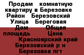 Продам 2 комнатную квартиру в Березовке › Район ­ Березовский › Улица ­ Береговая › Дом ­ 46 › Общая площадь ­ 46 › Цена ­ 2 000 000 - Красноярский край, Березовский р-н, Березовка пгт Недвижимость » Квартиры продажа   
